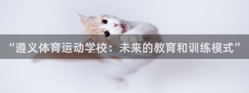 678体育知识：“遵义体育运动学校：未来的教育和训练模式”