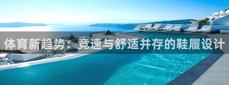 皇冠678体育：体育新趋势：竞速与舒适并存的鞋履设计