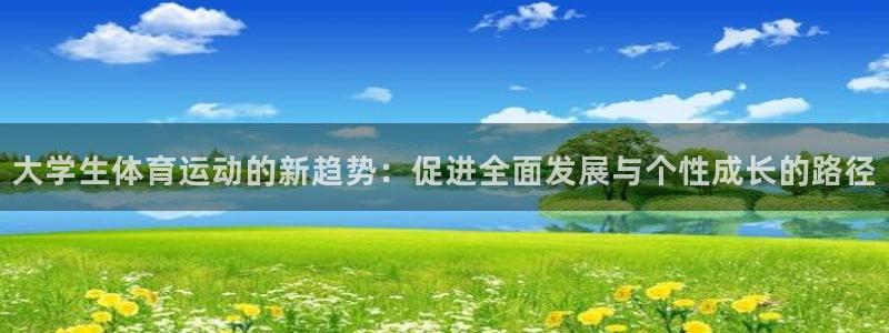 678体育app：大学生体育运动的新趋势：促进全面发展与个性成长的路径