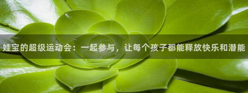 678体育官网地址：娃宝的超级运动会：一起参与，让每个孩子都能释放快乐和潜能