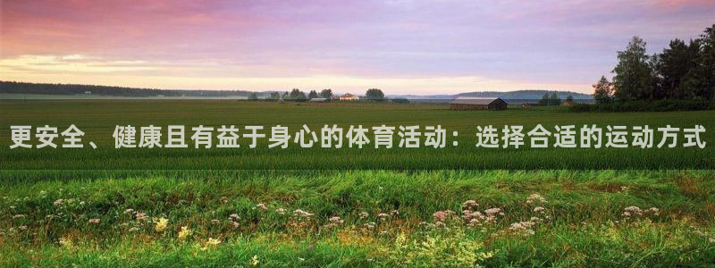 678体育app：更安全、健康且有益于身心的体育活动：选择合适的运动方式