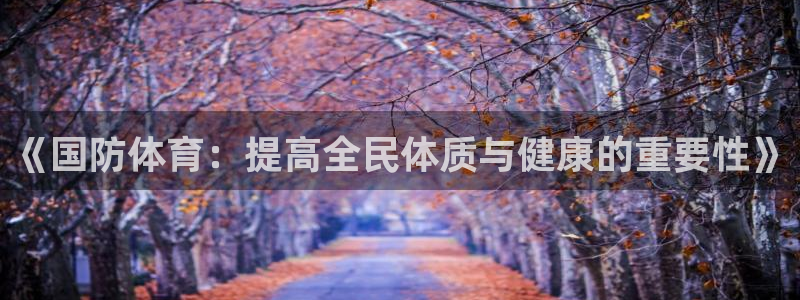 678体育app：《国防体育：提高全民体质与健康的重要性》
